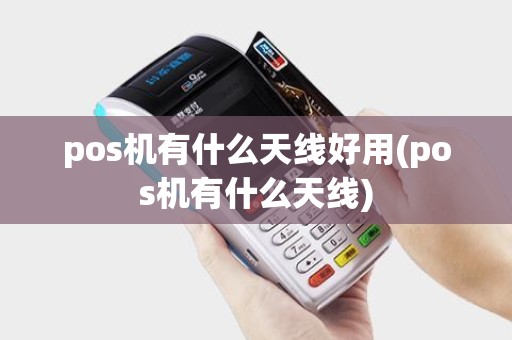pos机有什么天线好用(pos机有什么天线)