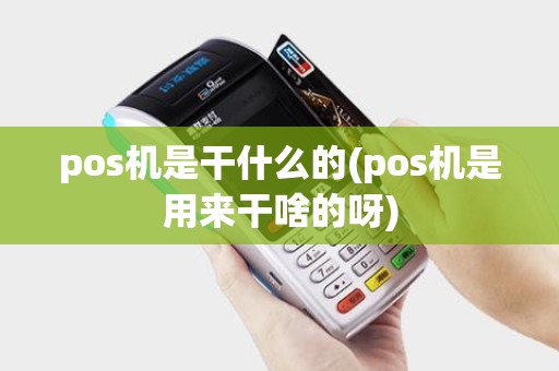 pos机是干什么的(pos机是用来干啥的呀)