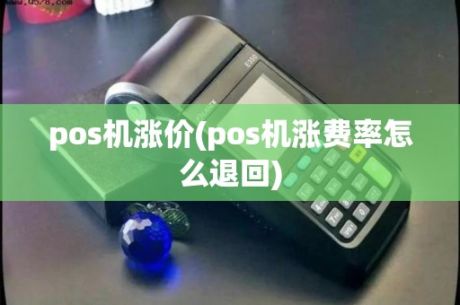 pos机涨价(pos机涨费率怎么退回)