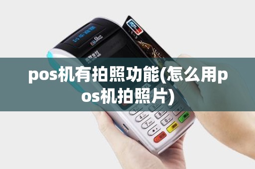 pos机有拍照功能(怎么用pos机拍照片)