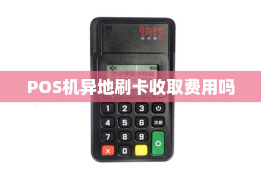 POS机异地刷卡收取费用吗