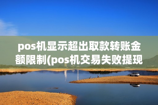 pos机显示超出取款转账金额限制(pos机交易失败提现超额)