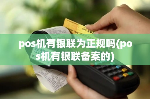 pos机有银联为正规吗(pos机有银联备案的)