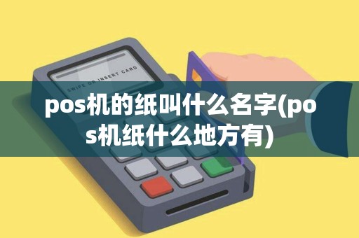 pos机的纸叫什么名字(pos机纸什么地方有)