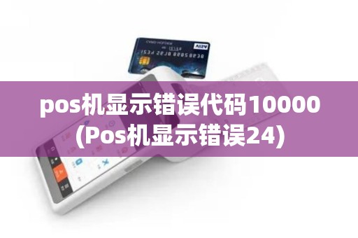 pos机显示错误代码10000(Pos机显示错误24)