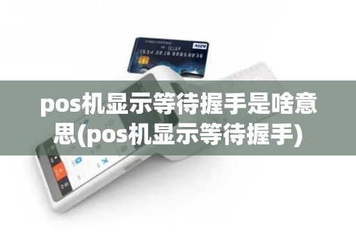 pos机显示等待握手是啥意思(pos机显示等待握手)