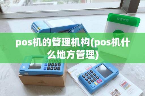 pos机的管理机构(pos机什么地方管理)