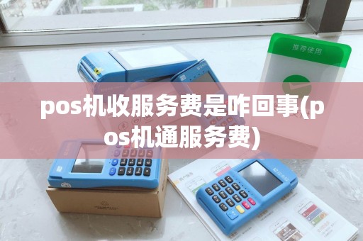 pos机收服务费是咋回事(pos机通服务费)