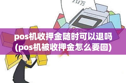 pos机收押金随时可以退吗(pos机被收押金怎么要回)