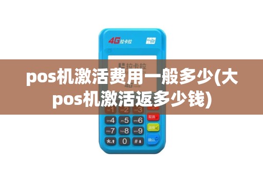pos机激活费用一般多少(大pos机激活返多少钱)