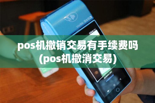 pos机撤销交易有手续费吗(pos机撤消交易)