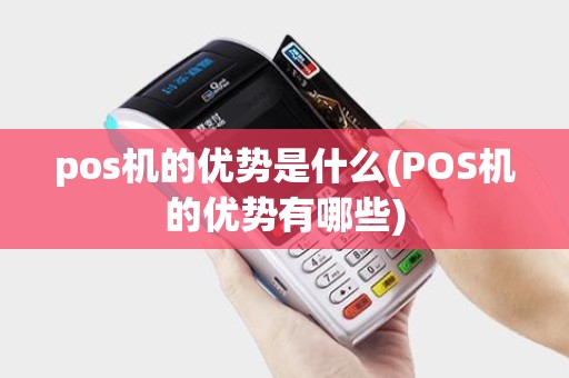 pos机的优势是什么(POS机的优势有哪些)