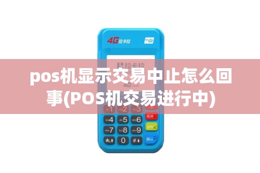 pos机显示交易中止怎么回事(POS机交易进行中)