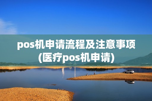 pos机申请流程及注意事项(医疗pos机申请)