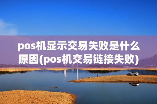 pos机显示交易失败是什么原因(pos机交易链接失败)