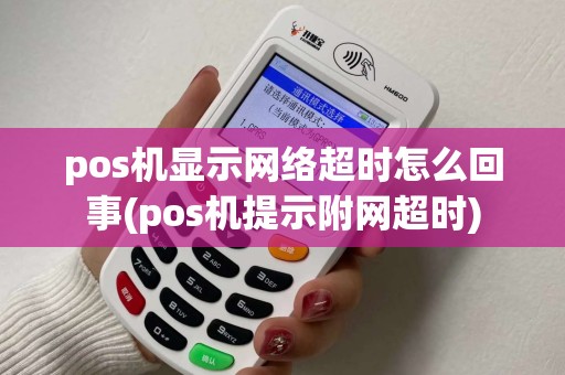 pos机显示网络超时怎么回事(pos机提示附网超时)