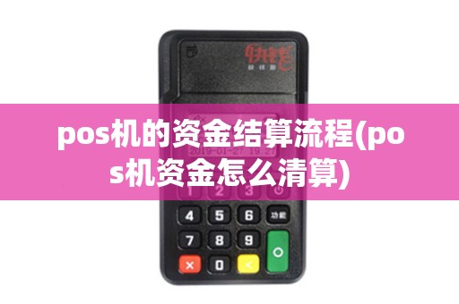 pos机的资金结算流程(pos机资金怎么清算)