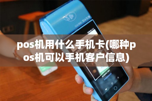 pos机用什么手机卡(哪种pos机可以手机客户信息)