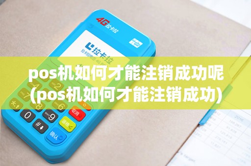 pos机如何才能注销成功呢(pos机如何才能注销成功)