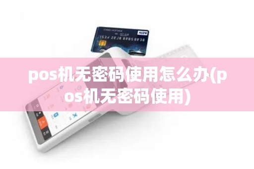 pos机无密码使用怎么办(pos机无密码使用)
