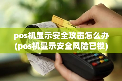 pos机显示安全攻击怎么办(pos机显示安全风险已锁)