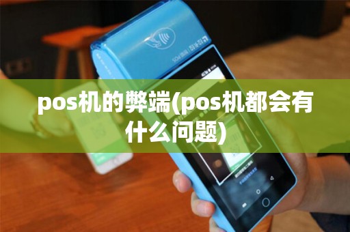 pos机的弊端(pos机都会有什么问题)