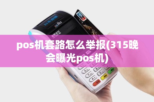 pos机套路怎么举报(315晚会曝光pos机)
