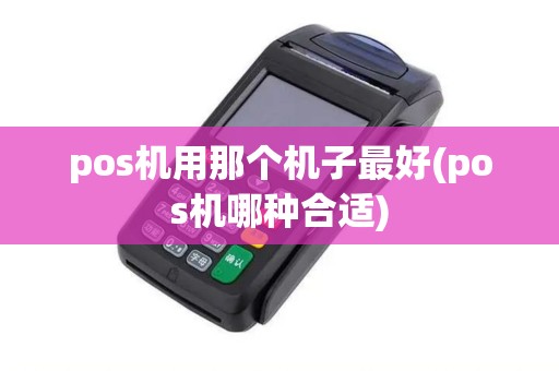pos机用那个机子最好(pos机哪种合适)