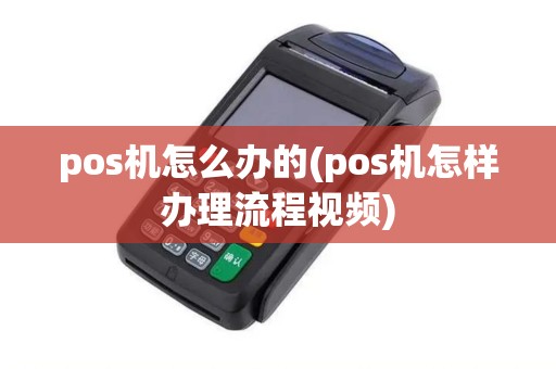 pos机怎么办的(pos机怎样办理流程视频)