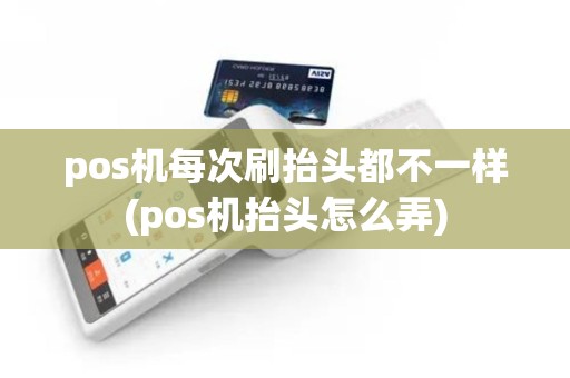 pos机每次刷抬头都不一样(pos机抬头怎么弄)