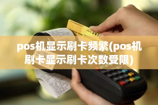 pos机显示刷卡频繁(pos机刷卡显示刷卡次数受限)