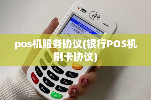 pos机服务协议(银行POS机刷卡协议)