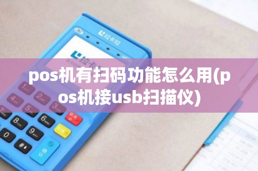 pos机有扫码功能怎么用(pos机接usb扫描仪)