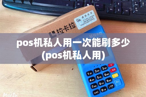 pos机私人用一次能刷多少(pos机私人用)