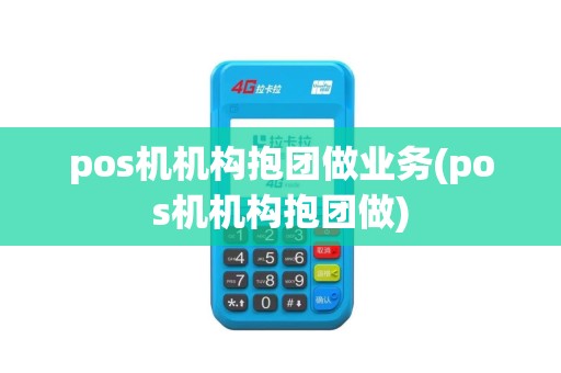 pos机机构抱团做业务(pos机机构抱团做)