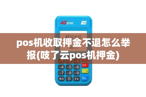 pos机收取押金不退怎么举报(吱了云pos机押金)