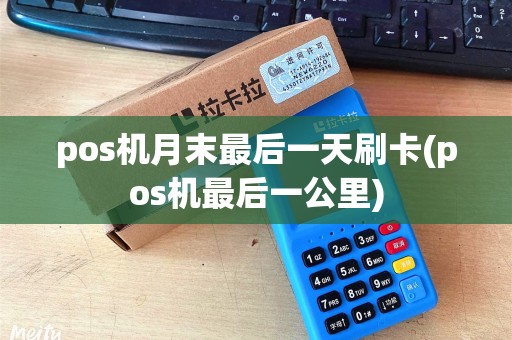 pos机月末最后一天刷卡(pos机最后一公里)