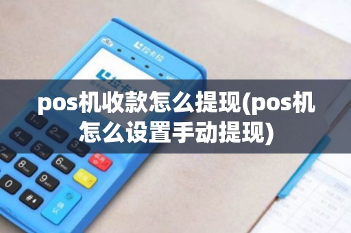 pos机收款怎么提现(pos机怎么设置手动提现)