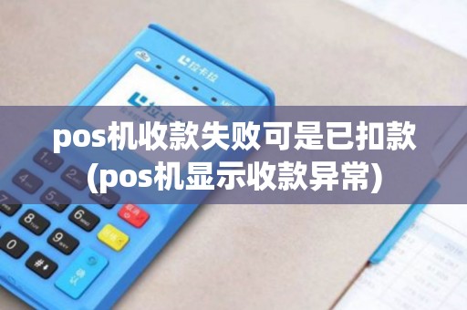 pos机收款失败可是已扣款(pos机显示收款异常)