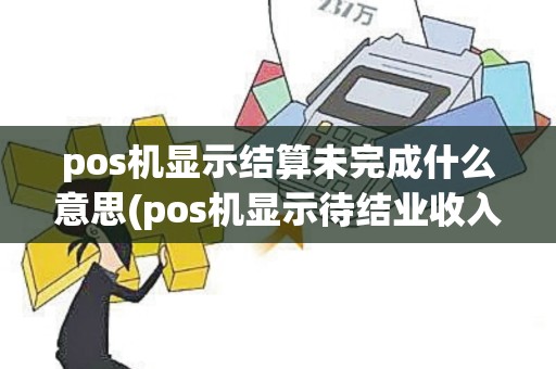 pos机显示结算未完成什么意思(pos机显示待结业收入)