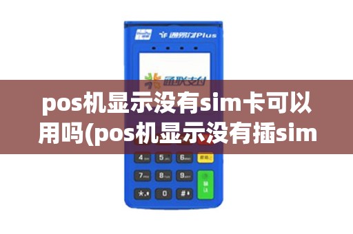 pos机显示没有sim卡可以用吗(pos机显示没有插sim卡)