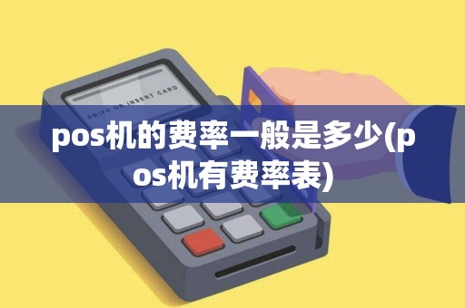 pos机的费率一般是多少(pos机有费率表)