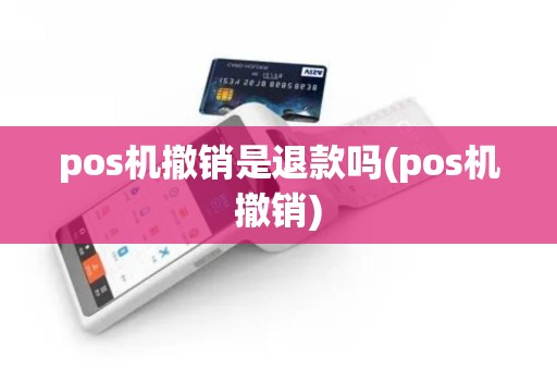 pos机撤销是退款吗(pos机撤销)