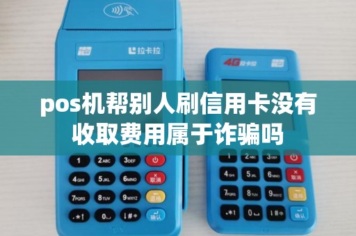 pos机帮别人刷信用卡没有收取费用属于诈骗吗
