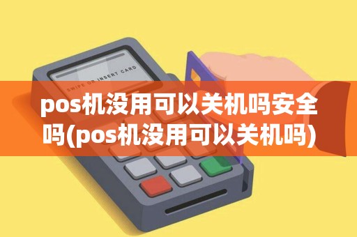 pos机没用可以关机吗安全吗(pos机没用可以关机吗)
