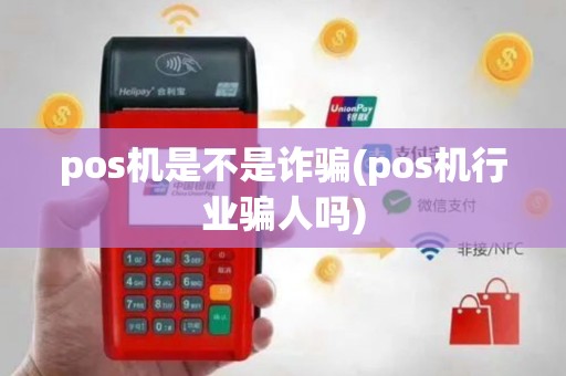 pos机是不是诈骗(pos机行业骗人吗)