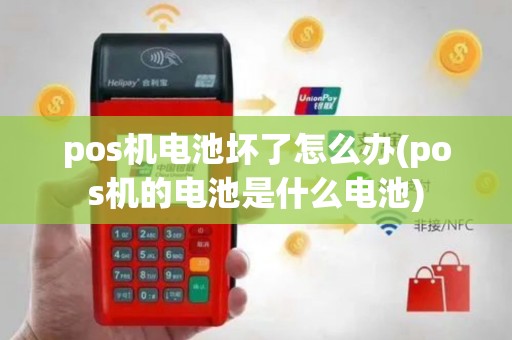 pos机电池坏了怎么办(pos机的电池是什么电池)