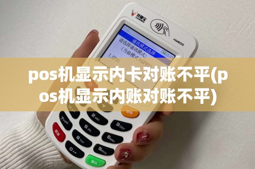 pos机显示内卡对账不平(pos机显示内账对账不平)