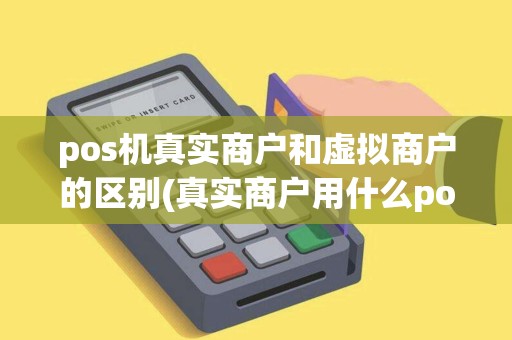 pos机真实商户和虚拟商户的区别(真实商户用什么pos机)