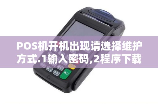 POS机开机出现请选择维护方式.1输入密码,2程序下载,这...